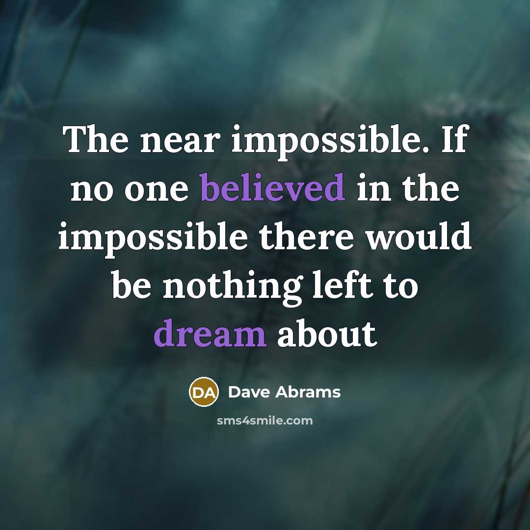 “The near impossible. If no one believed in the impossible there would be nothing left to dream about” quote by Dave Abrams