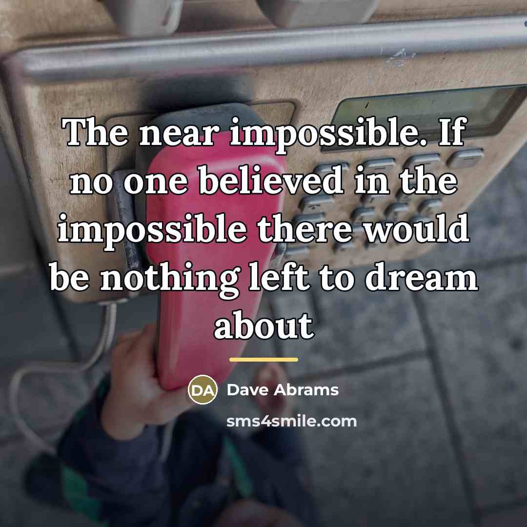 “The near impossible. If no one believed in the impossible…” quote by Dave Abrams