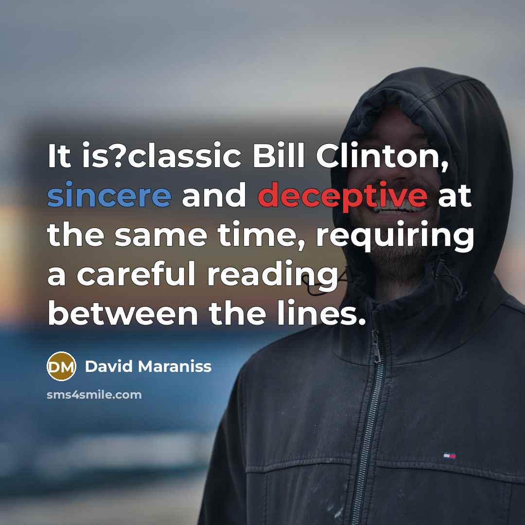 “It is?classic Bill Clinton, sincere and deceptive at the same…” quote by David Maraniss