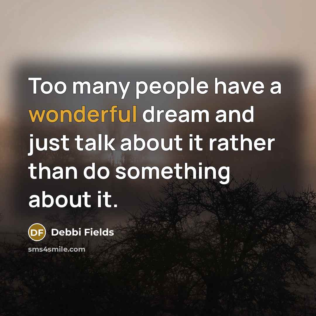 “Too many people have a wonderful dream and just talk…” quote by Debbi Fields