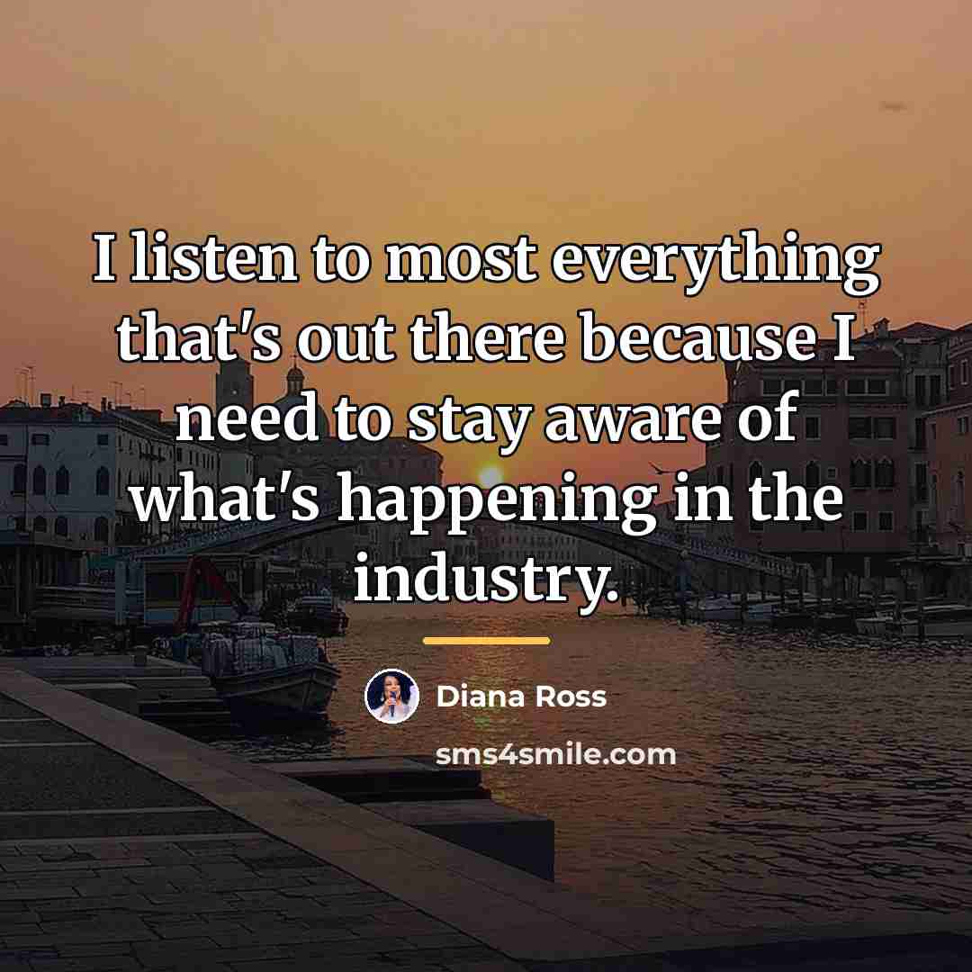 “I listen to most everything that's out there because I…” quote by Diana Ross