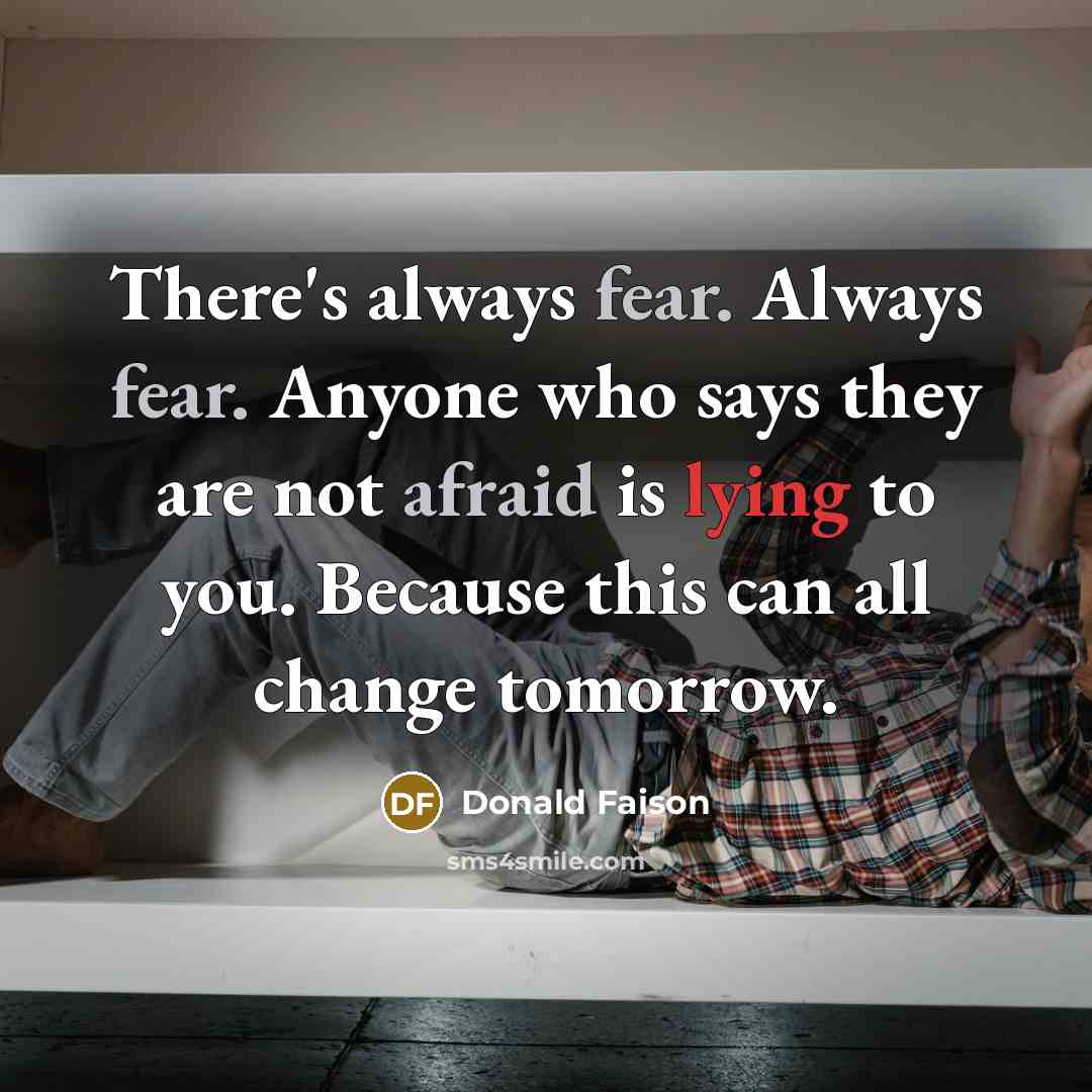 “There's always fear. Always fear. Anyone who says they are not afraid is lying to you. Because this can all change tomorrow.” quote by Donald Faison