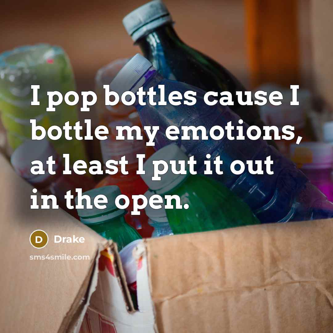 “I pop bottles cause I bottle my emotions, at least…” quote by Drake