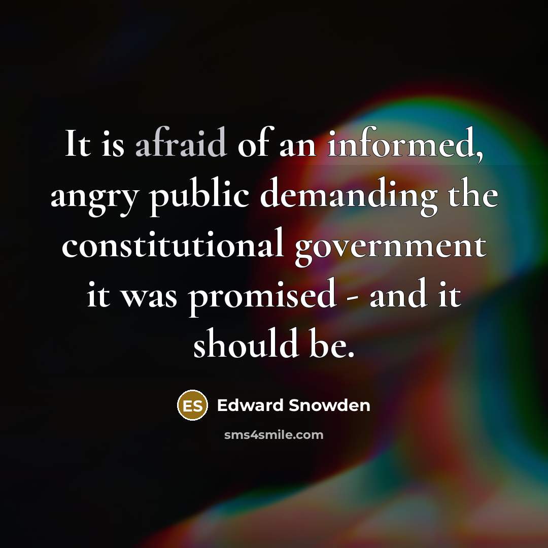 “It is afraid of an informed, angry public demanding the…” quote by Edward Snowden