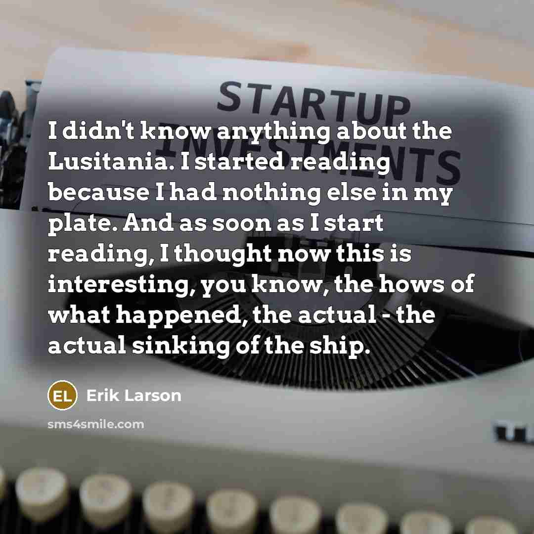 “I didn't know anything about the Lusitania. I started reading…” quote by Erik Larson