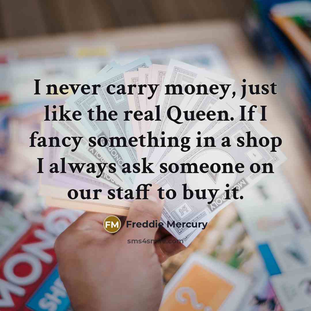 “I never carry money, just like the real Queen. If…” quote by Freddie Mercury