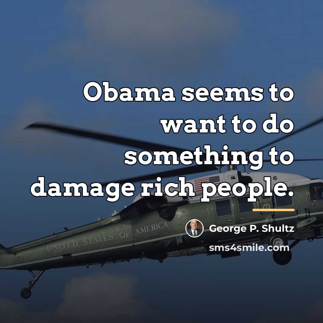 “Obama seems to want to do something to damage rich…” quote by George P. Shultz
