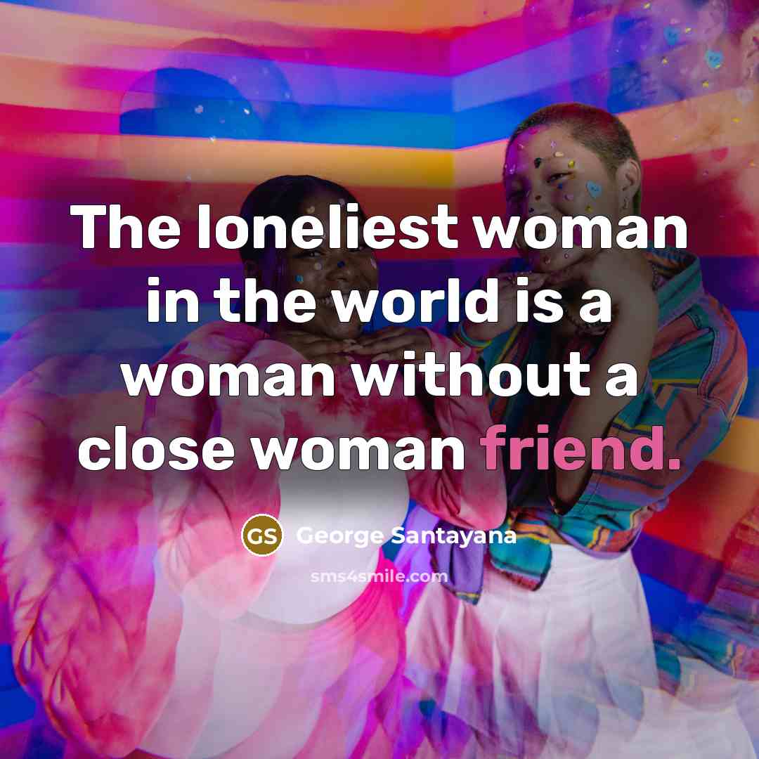 “The loneliest woman in the world is a woman without…” quote by George Santayana