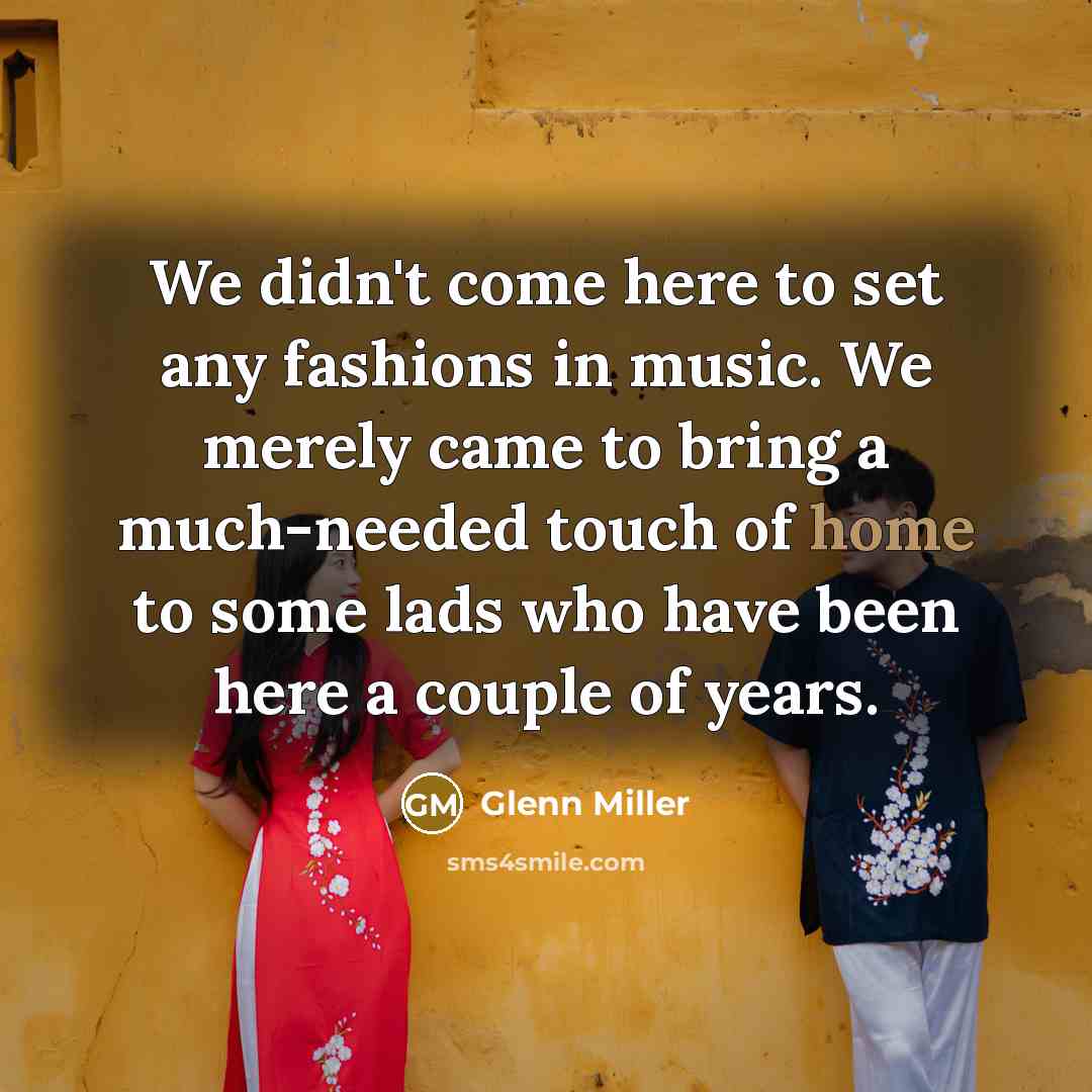 “We didn't come here to set any fashions in music.…” quote by Glenn Miller