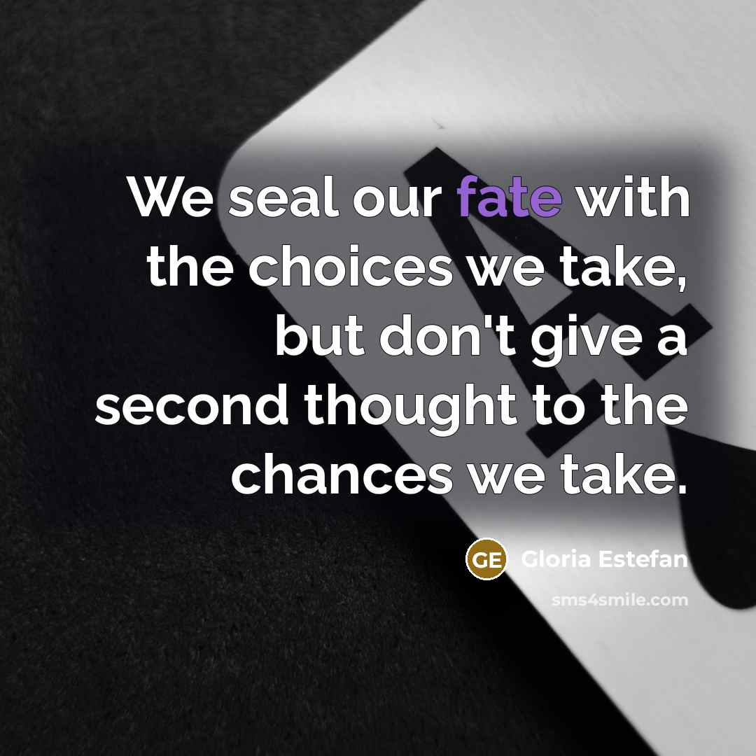 “We seal our fate with the choices we take, but…” quote by Gloria Estefan