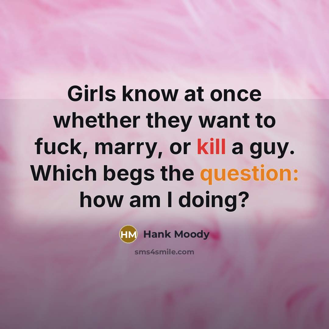 “Girls know at once whether they want to fuck, marry, or kill a guy. Which begs the question: how am I doing?” quote by Hank Moody