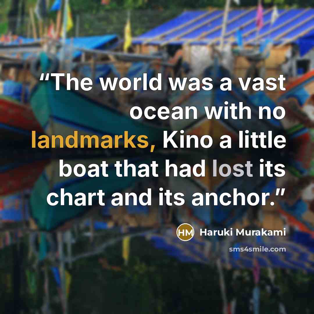 “The world was a vast ocean with no landmarks, Kino a little boat that had lost its chart and its anchor.” quote by Haruki Murakami