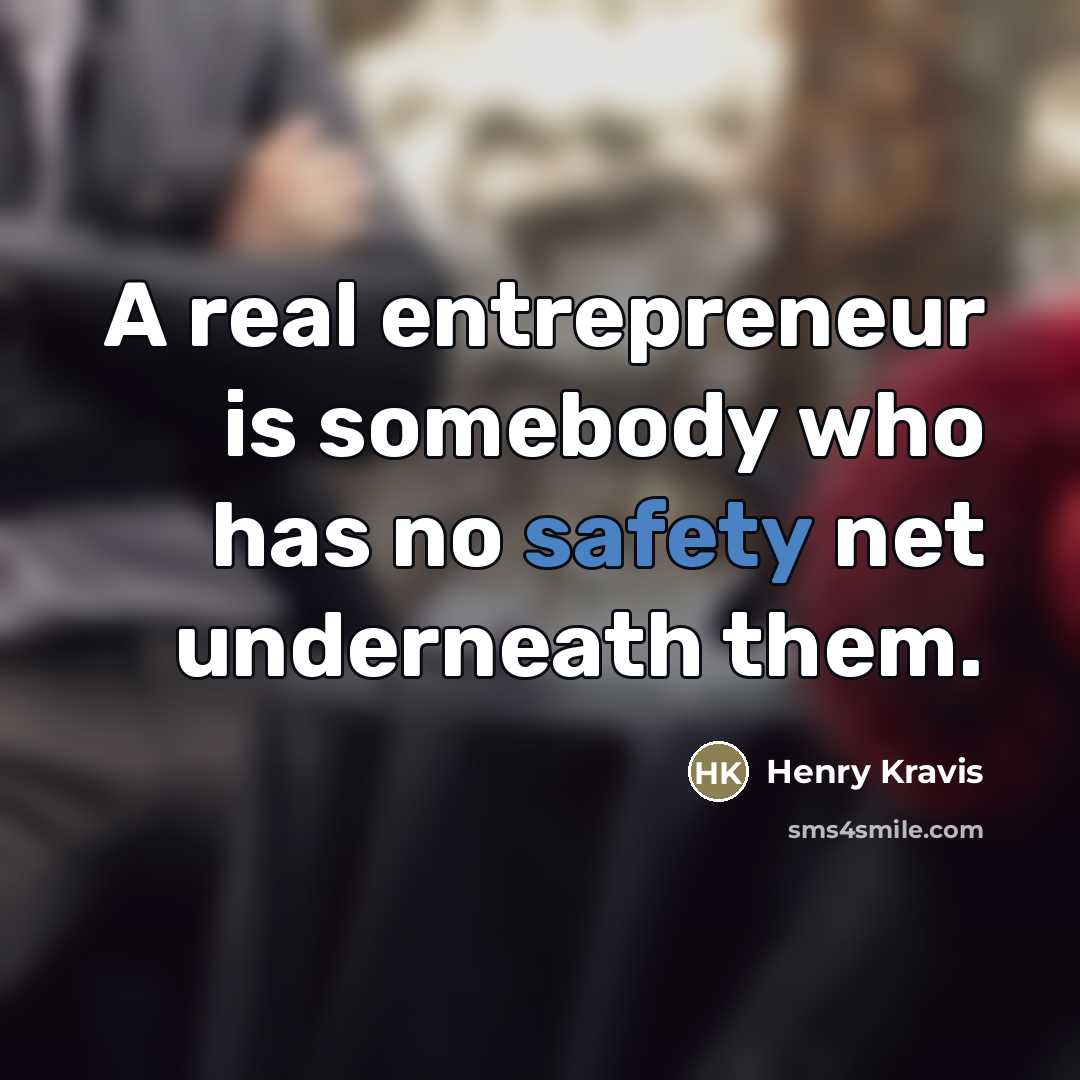 “A real entrepreneur is somebody who has no safety net…” quote by Henry Kravis