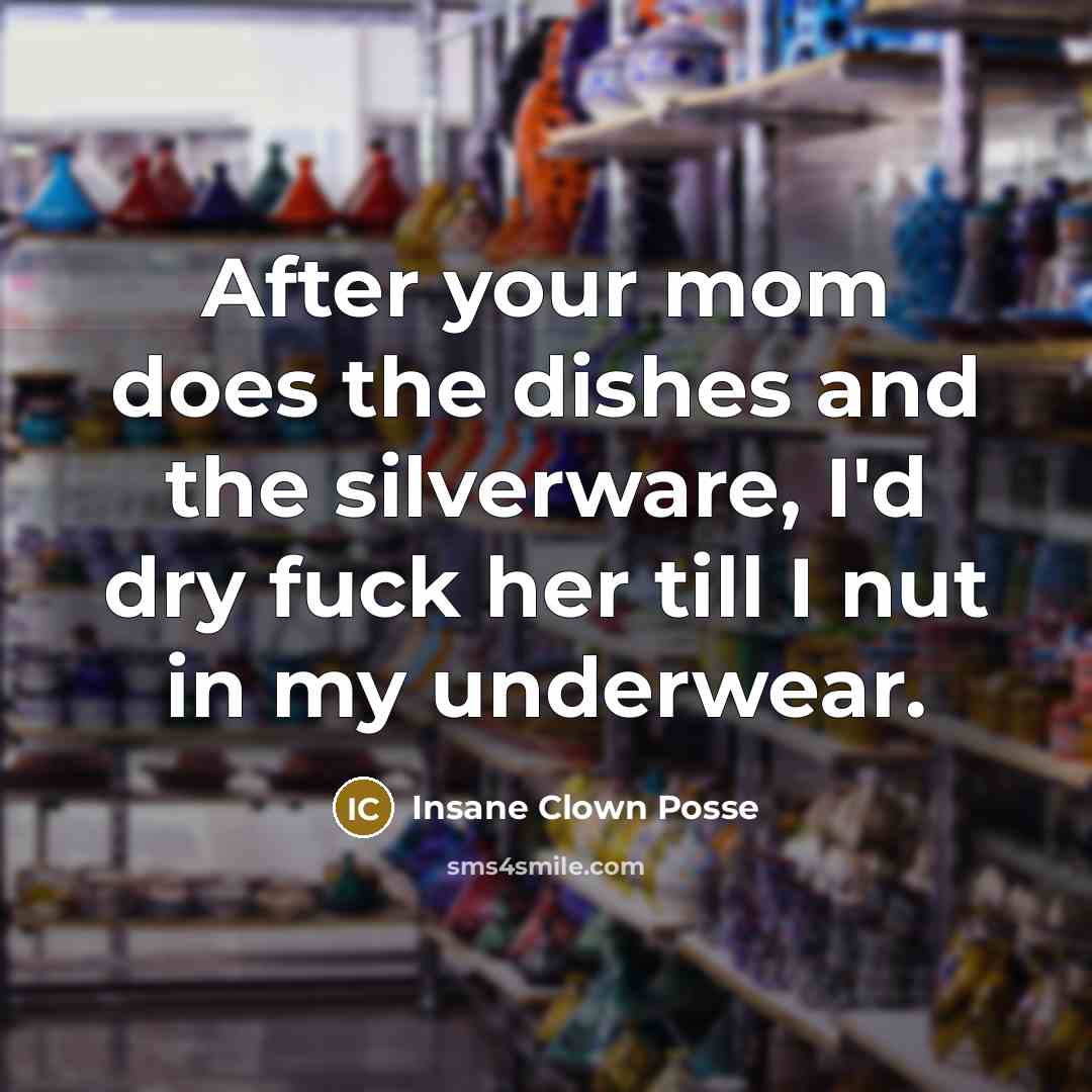 “After your mom does the dishes and the silverware, I'd…” quote by Insane Clown Posse