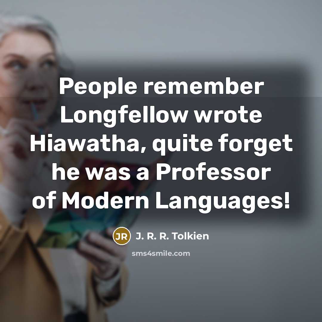 “People remember Longfellow wrote Hiawatha, quite forget he was a…” quote by J. R. R. Tolkien