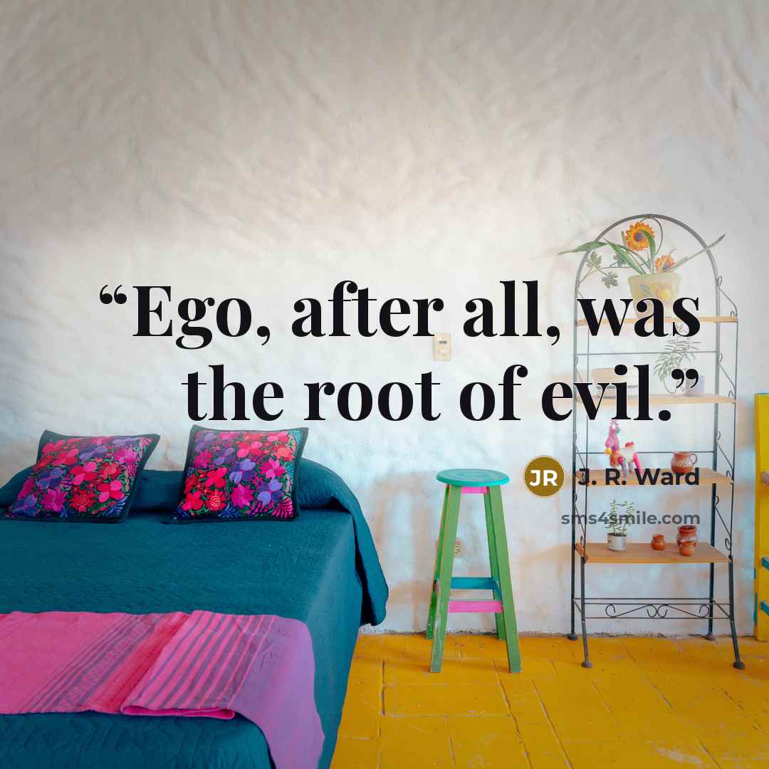 “Ego, after all, was the root of evil.” quote by J. R. Ward