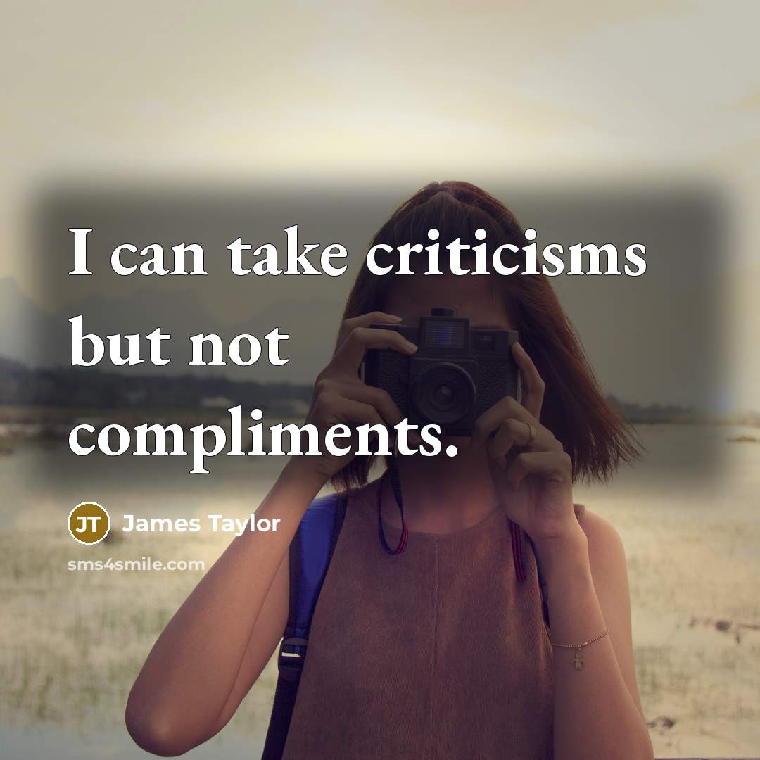 “I can take criticisms but not compliments.” quote by James Taylor