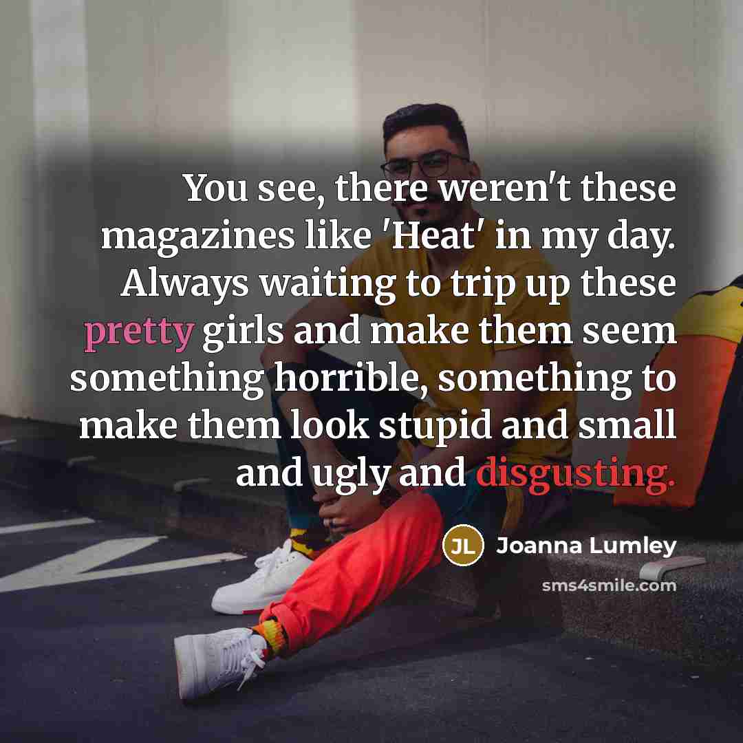 “You see, there weren't these magazines like 'Heat' in my…” quote by Joanna Lumley