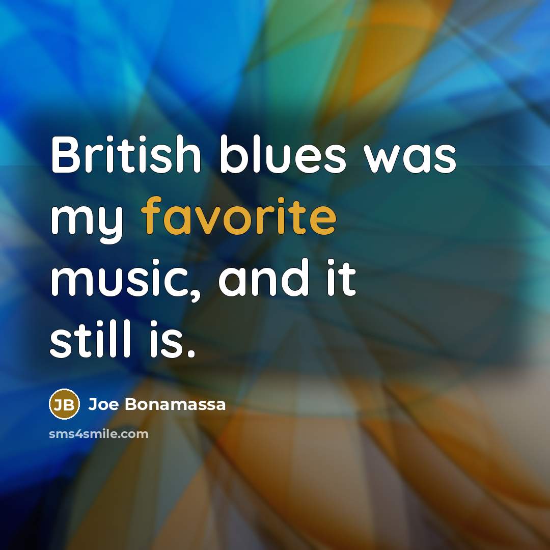 “British blues was my favorite music, and it still is.…” quote by Joe Bonamassa