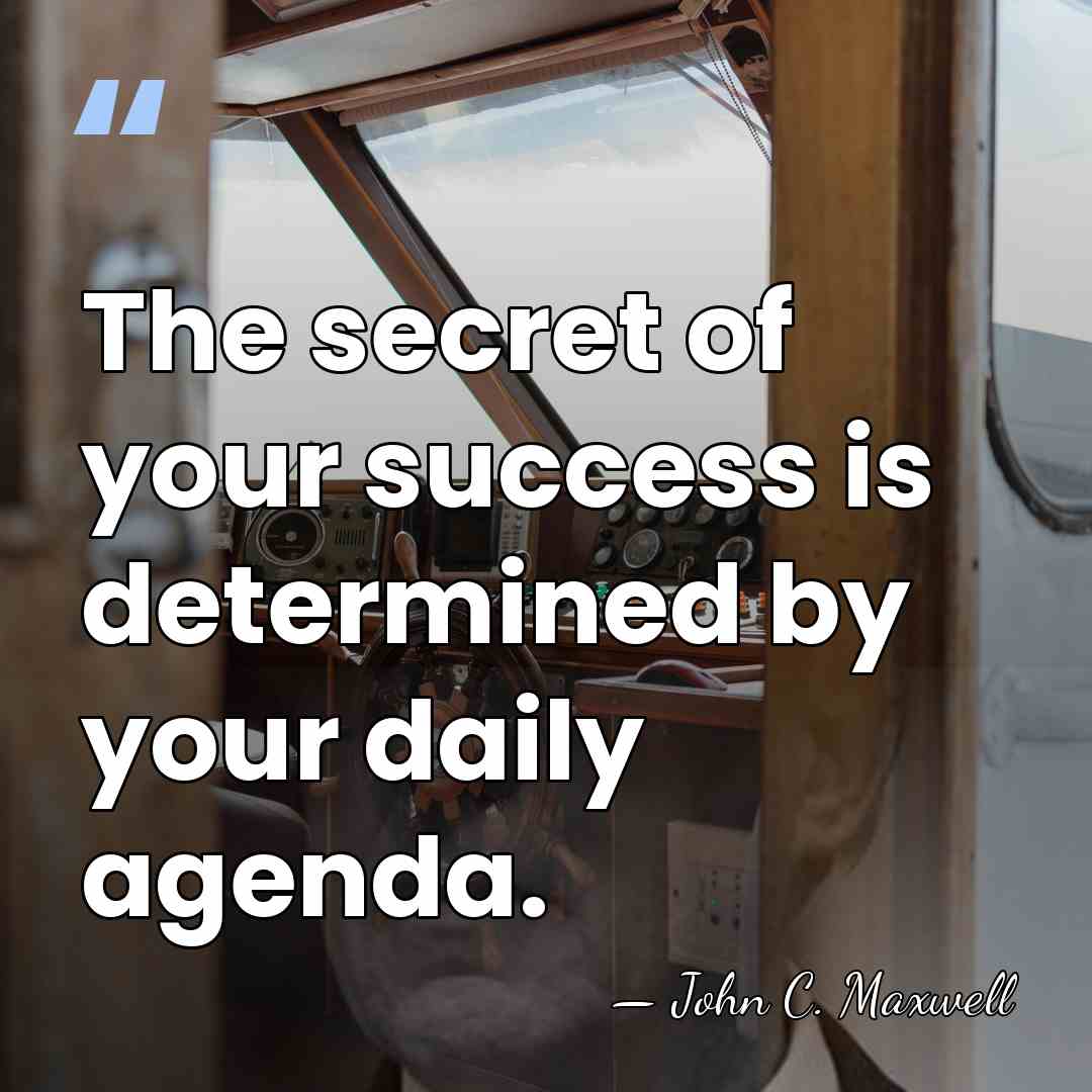 The secret of your success is determined by your daily agenda. - John C. Maxwell