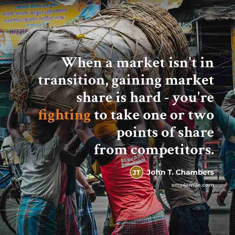“When a market isn't in transition, gaining market share is…” quote by John T. Chambers