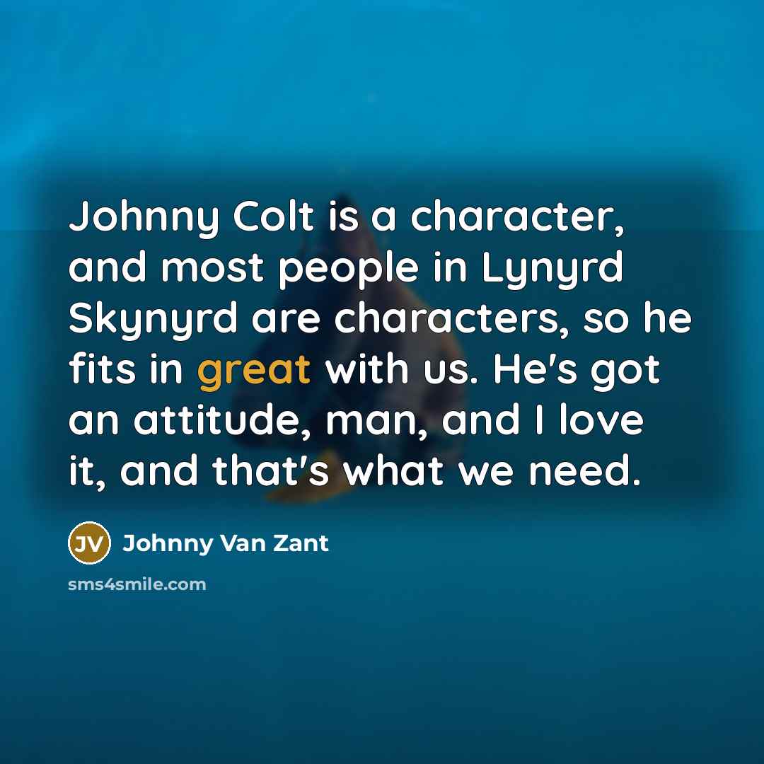 “Johnny Colt is a character, and most people in Lynyrd…” quote by Johnny Van Zant