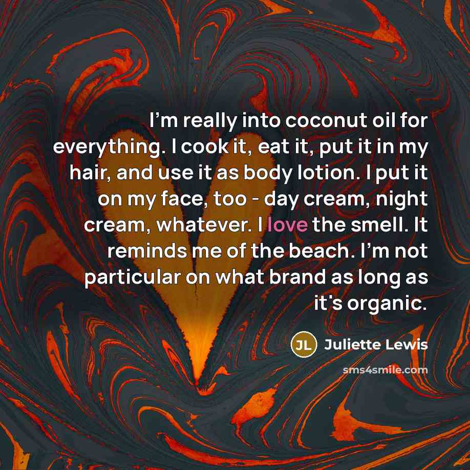 “I'm really into coconut oil for everything. I cook it,…” quote by Juliette Lewis