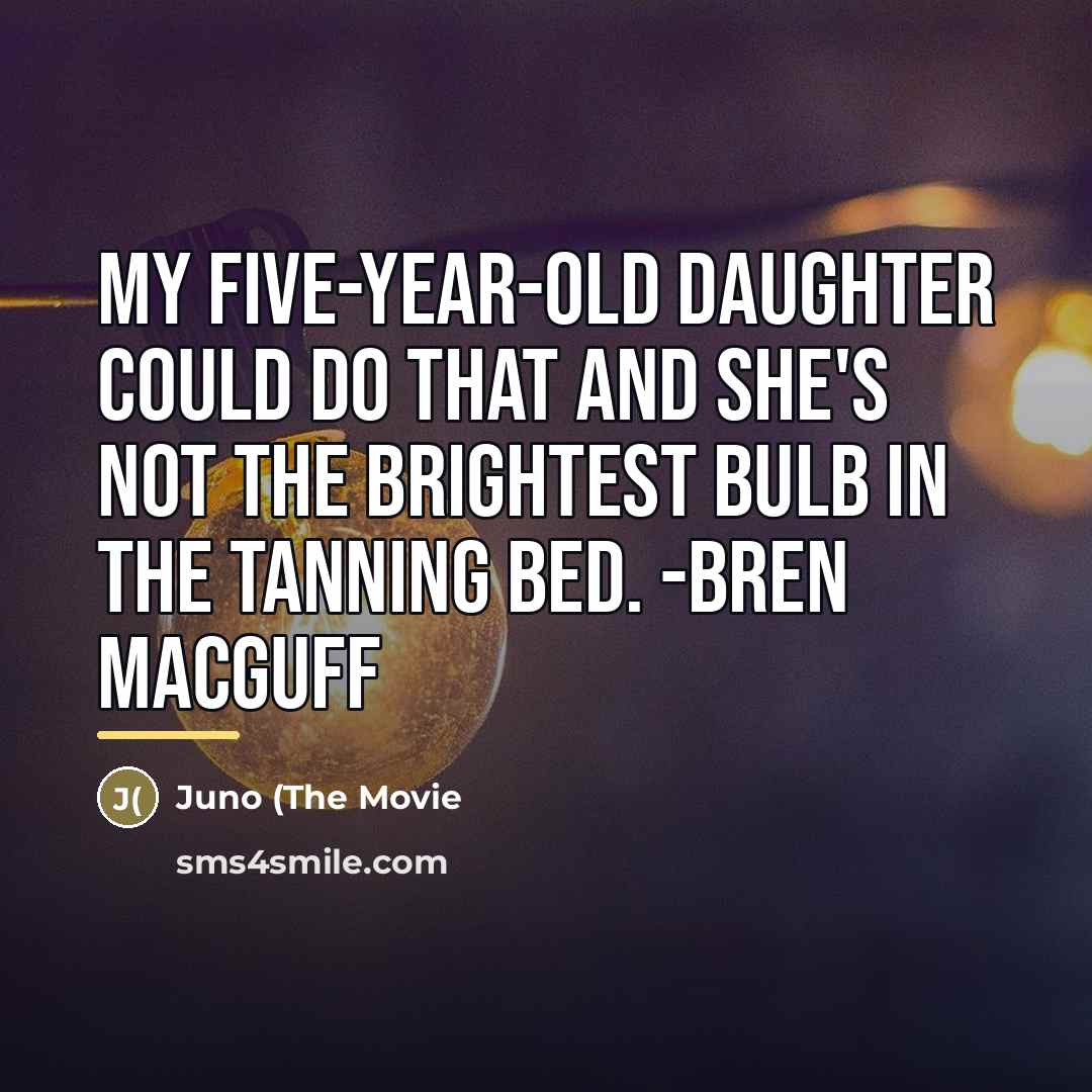 “My five-year-old daughter could do that and she's not the…” quote by Juno (The Movie