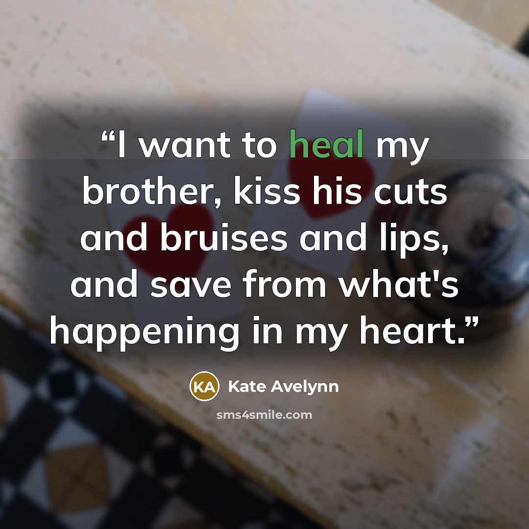 “I want to heal my brother, kiss his cuts and bruises and lips, and save from what's happening in my heart.” quote by Kate Avelynn