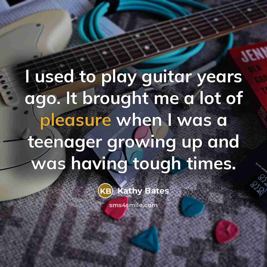 “I used to play guitar years ago. It brought me…” quote by Kathy Bates