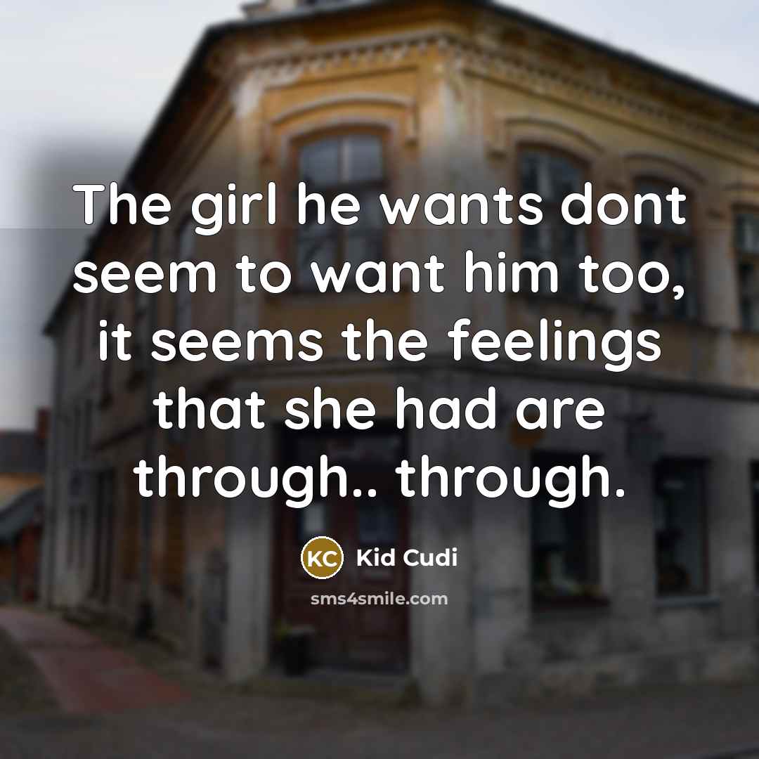 “The girl he wants dont seem to want him too, it seems the feelings that she had are through.. through.” quote by Kid Cudi