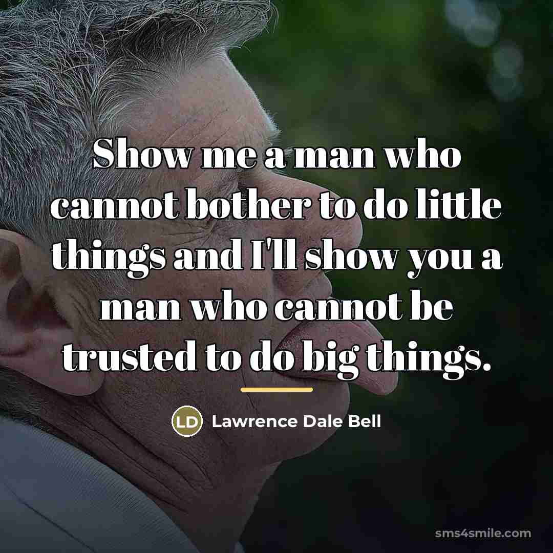 “Show me a man who cannot bother to do little…” quote by Lawrence Dale Bell