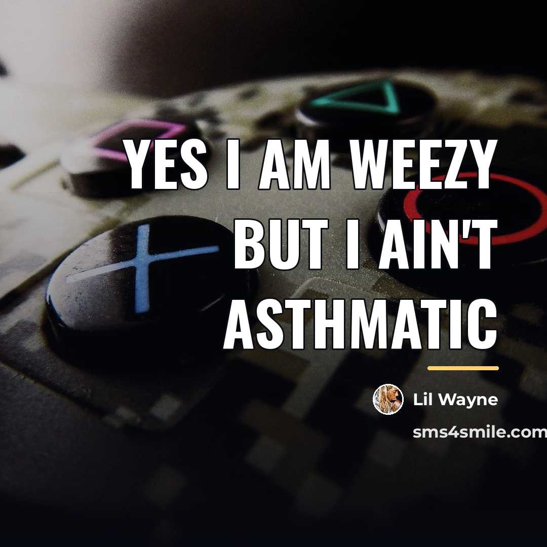 “Yes I am weezy but I ain't asthmatic…” quote by Lil Wayne