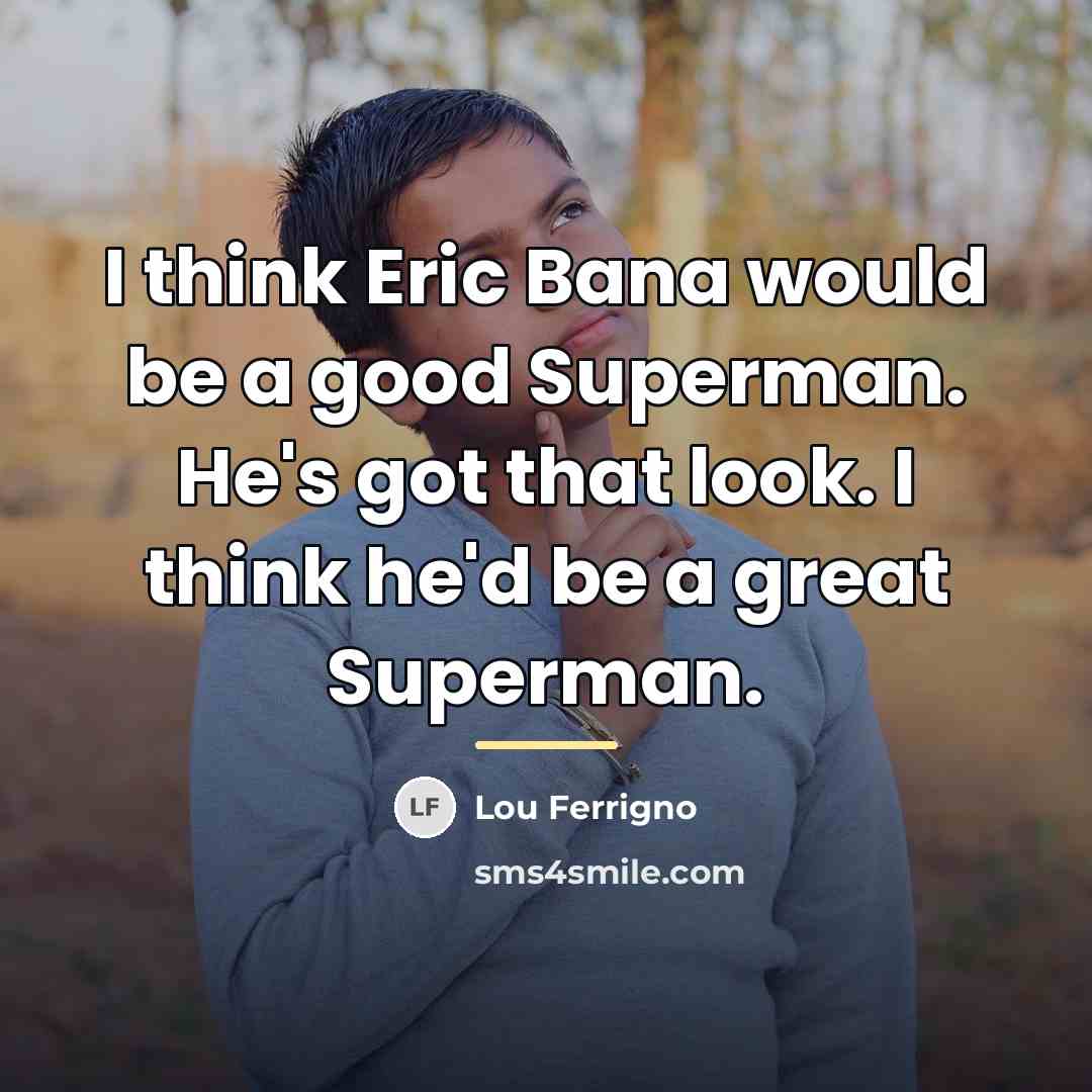 “I think Eric Bana would be a good Superman. He's…” quote by Lou Ferrigno