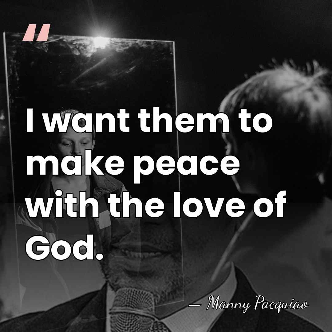 I want them to make peace with the love of God. - Manny Pacquiao