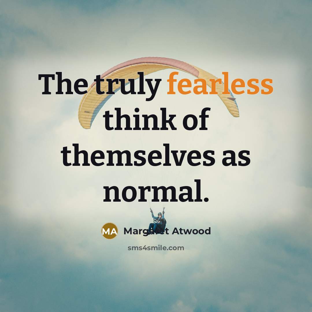 “The truly fearless think of themselves as normal.…” quote by Margaret Atwood