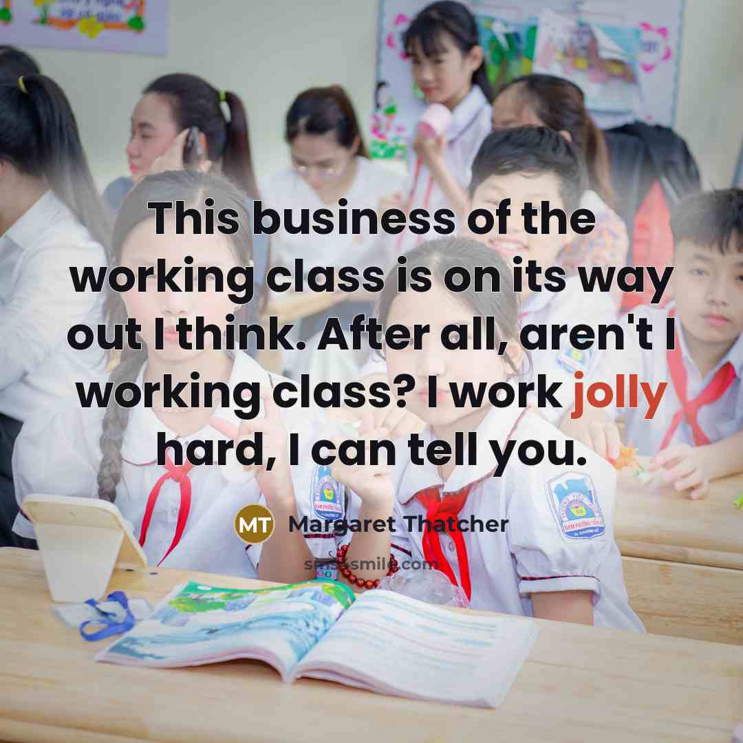 “This business of the working class is on its way…” quote by Margaret Thatcher
