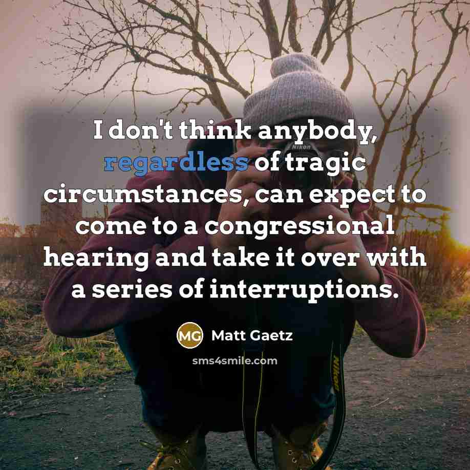 “I don't think anybody, regardless of tragic circumstances, can expect…” quote by Matt Gaetz