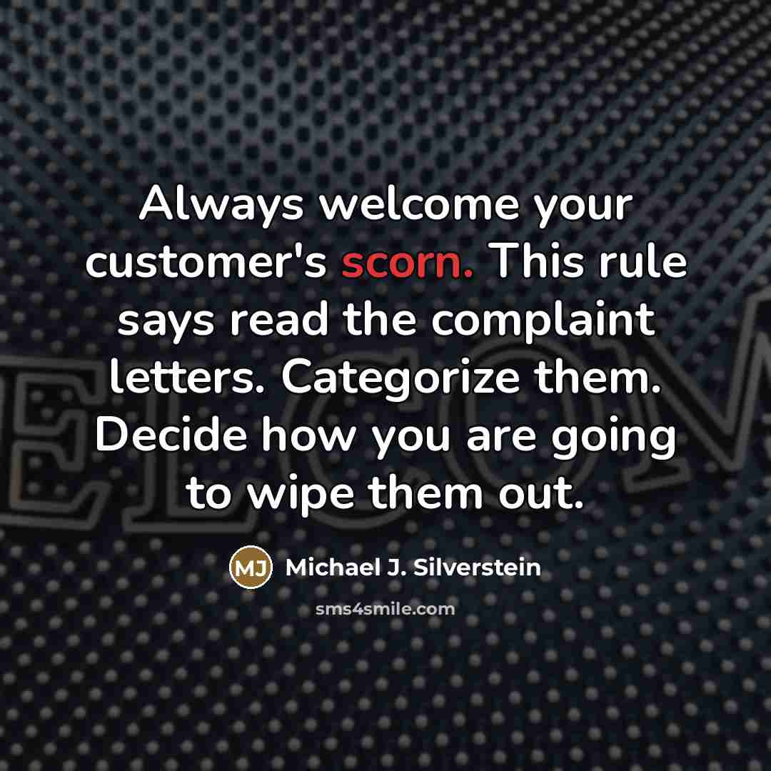 “Always welcome your customer's scorn. This rule says read the…” quote by Michael J. Silverstein