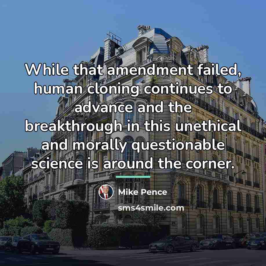 “While that amendment failed, human cloning continues to advance and…” quote by Mike Pence