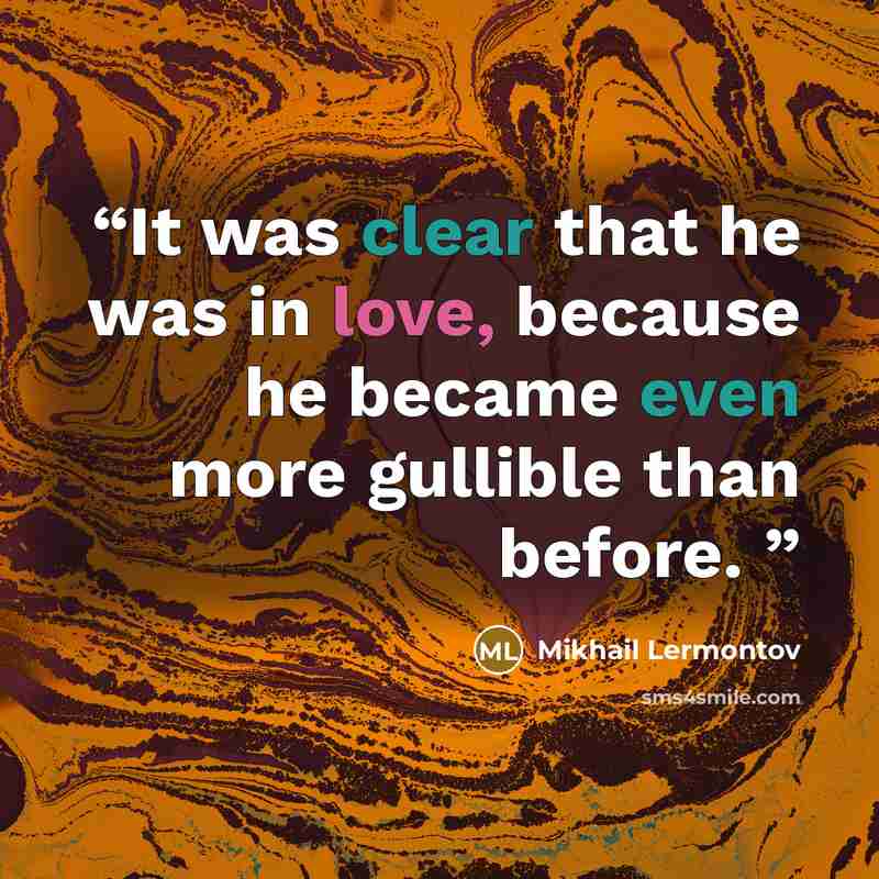 “It was clear that he was in love, because he became even more gullible than before.” quote by Mikhail Lermontov