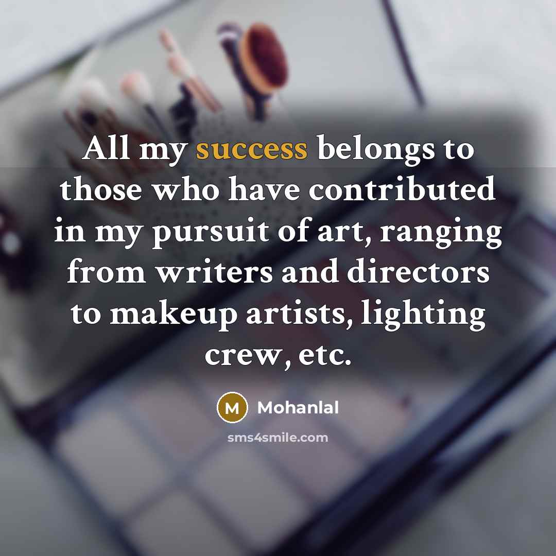 “All my success belongs to those who have contributed in…” quote by Mohanlal