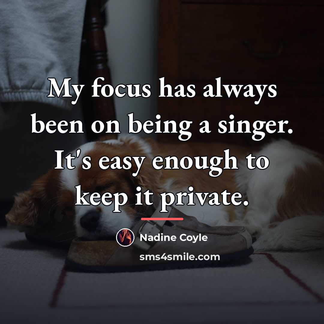 “My focus has always been on being a singer. It's…” quote by Nadine Coyle