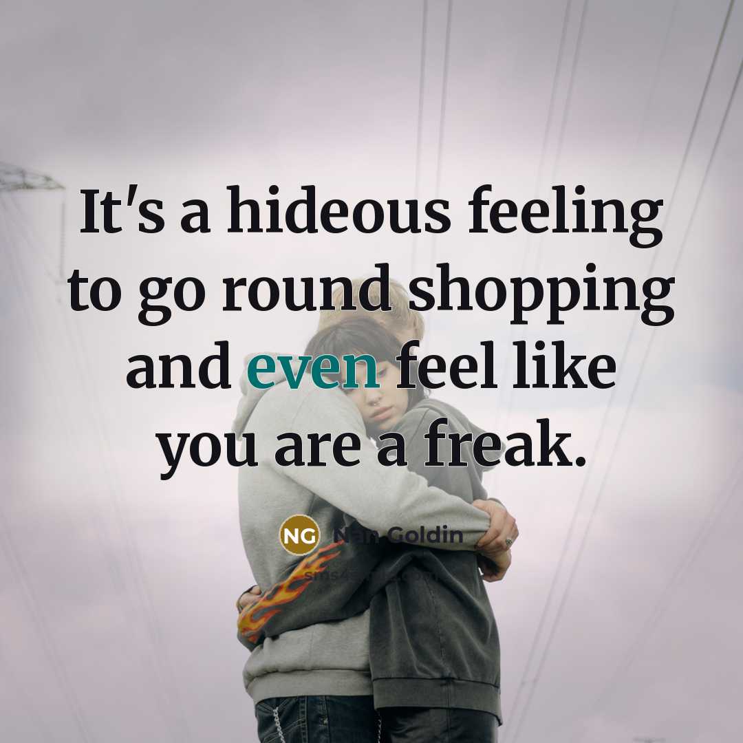 “It's a hideous feeling to go round shopping and even…” quote by Nan Goldin