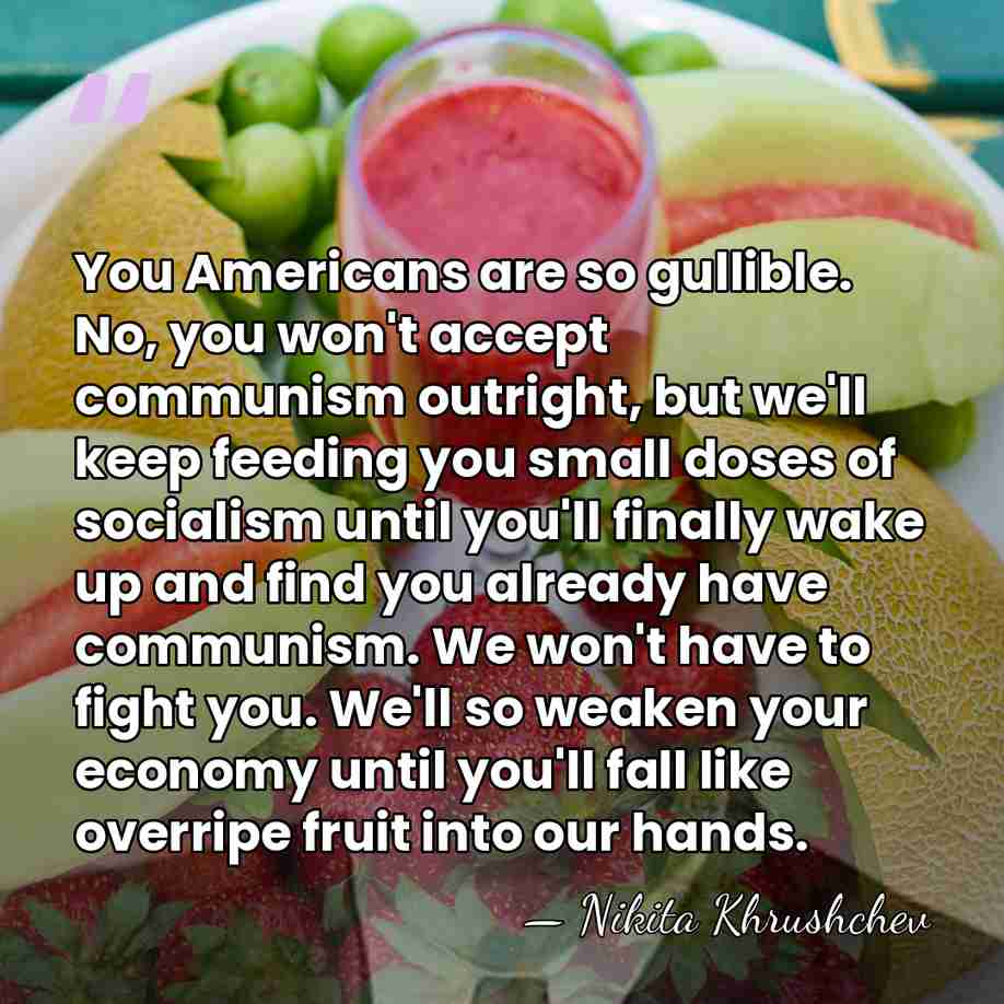 You Americans are so gullible. No, you won't accept communism outright, but&hellip; - Nikita Khrushchev