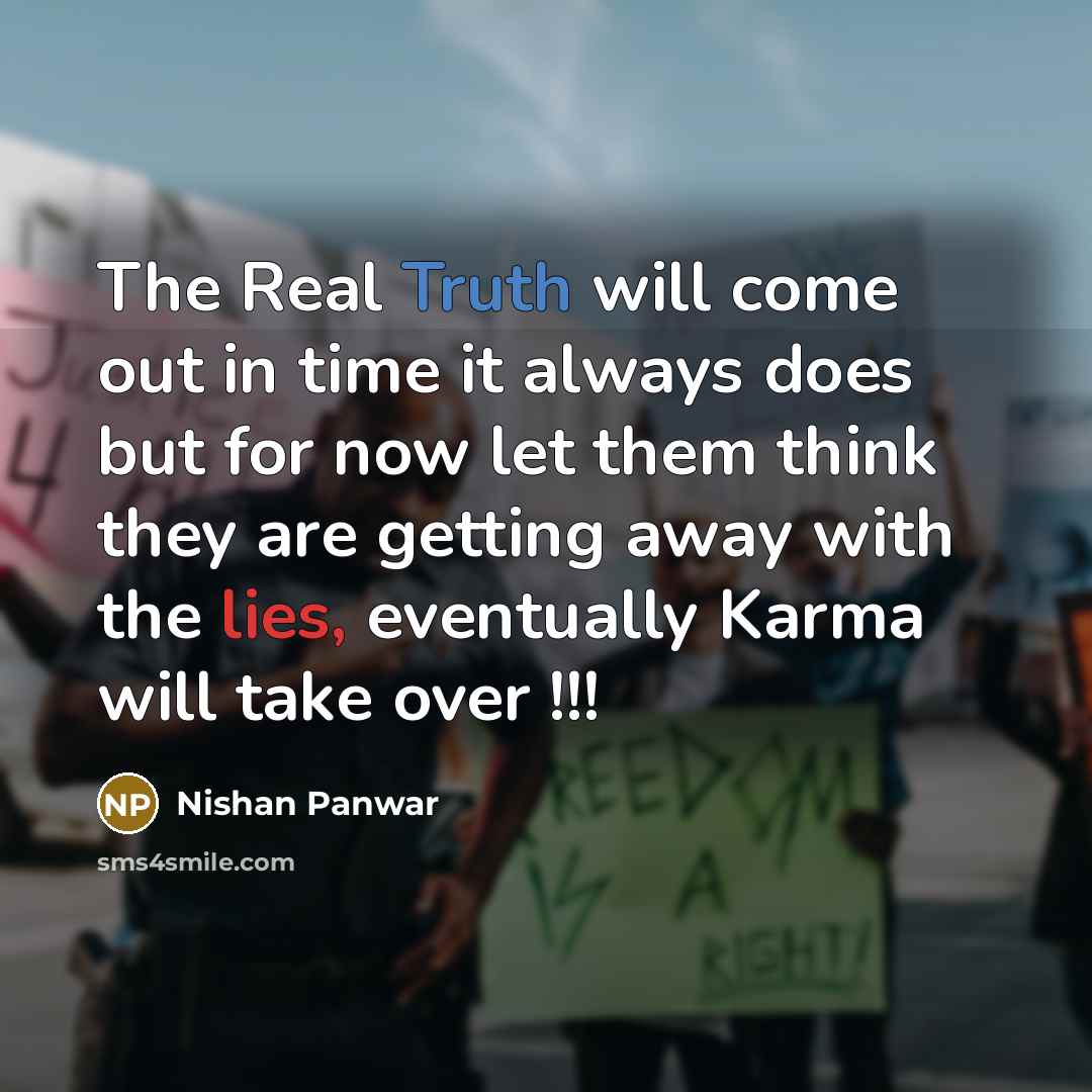 “The Real Truth will come out in time it always does but for now let them think they are getting away with the lies, eventually Karma will take over !!!” quote by Nishan Panwar