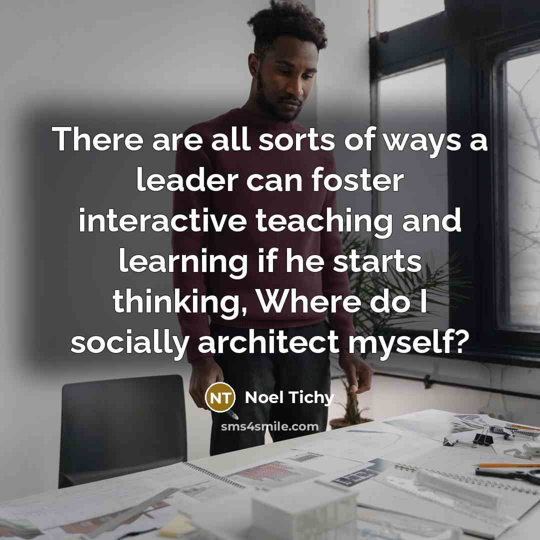 “There are all sorts of ways a leader can foster…” quote by Noel Tichy