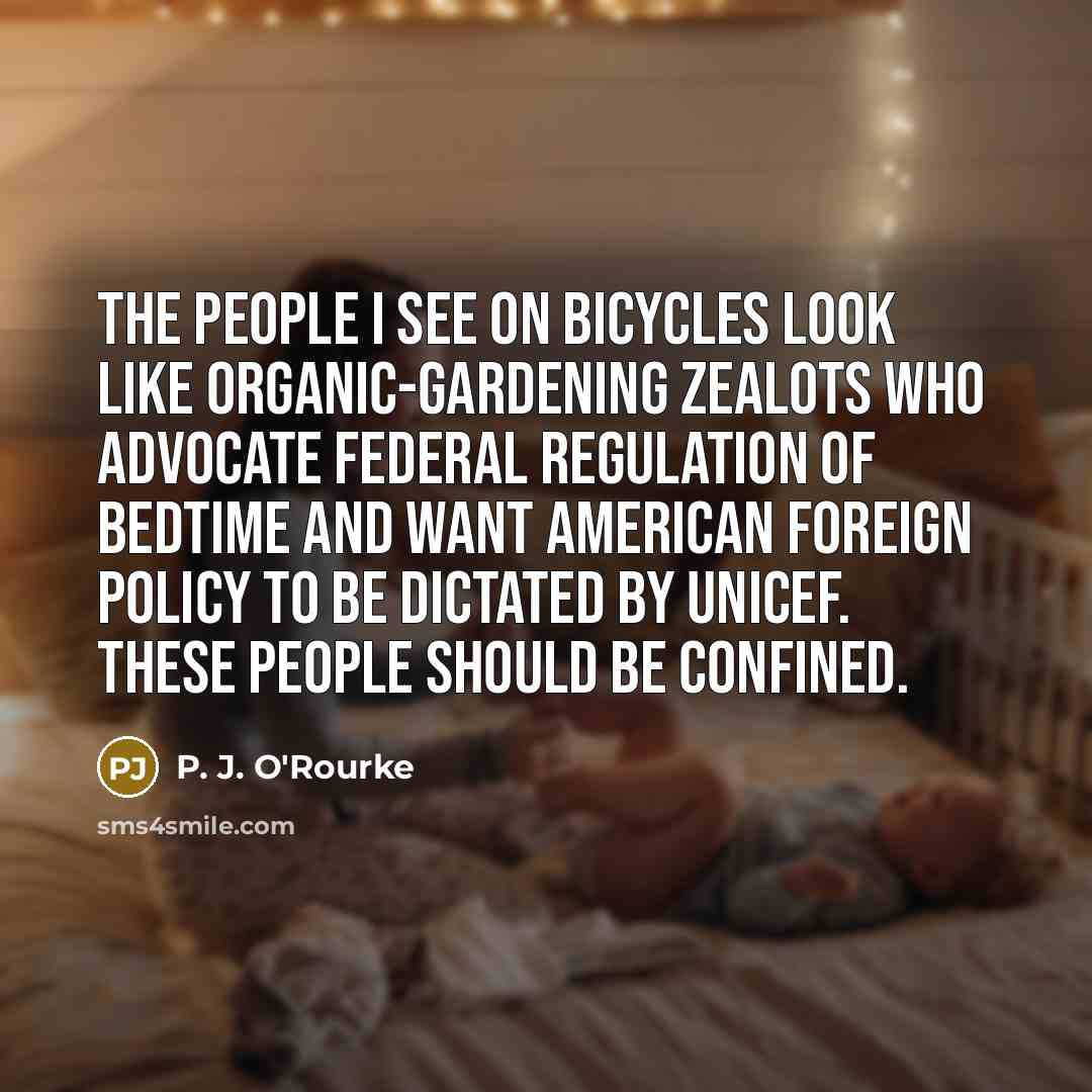 “The people I see on bicycles look like organic-gardening zealots…” quote by P. J. O'Rourke