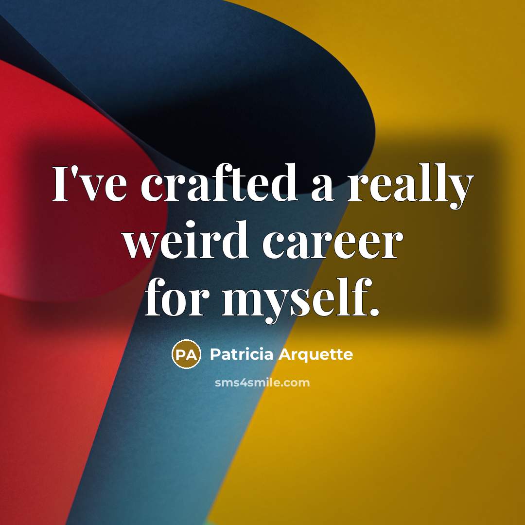 “I've crafted a really weird career for myself.…” quote by Patricia Arquette