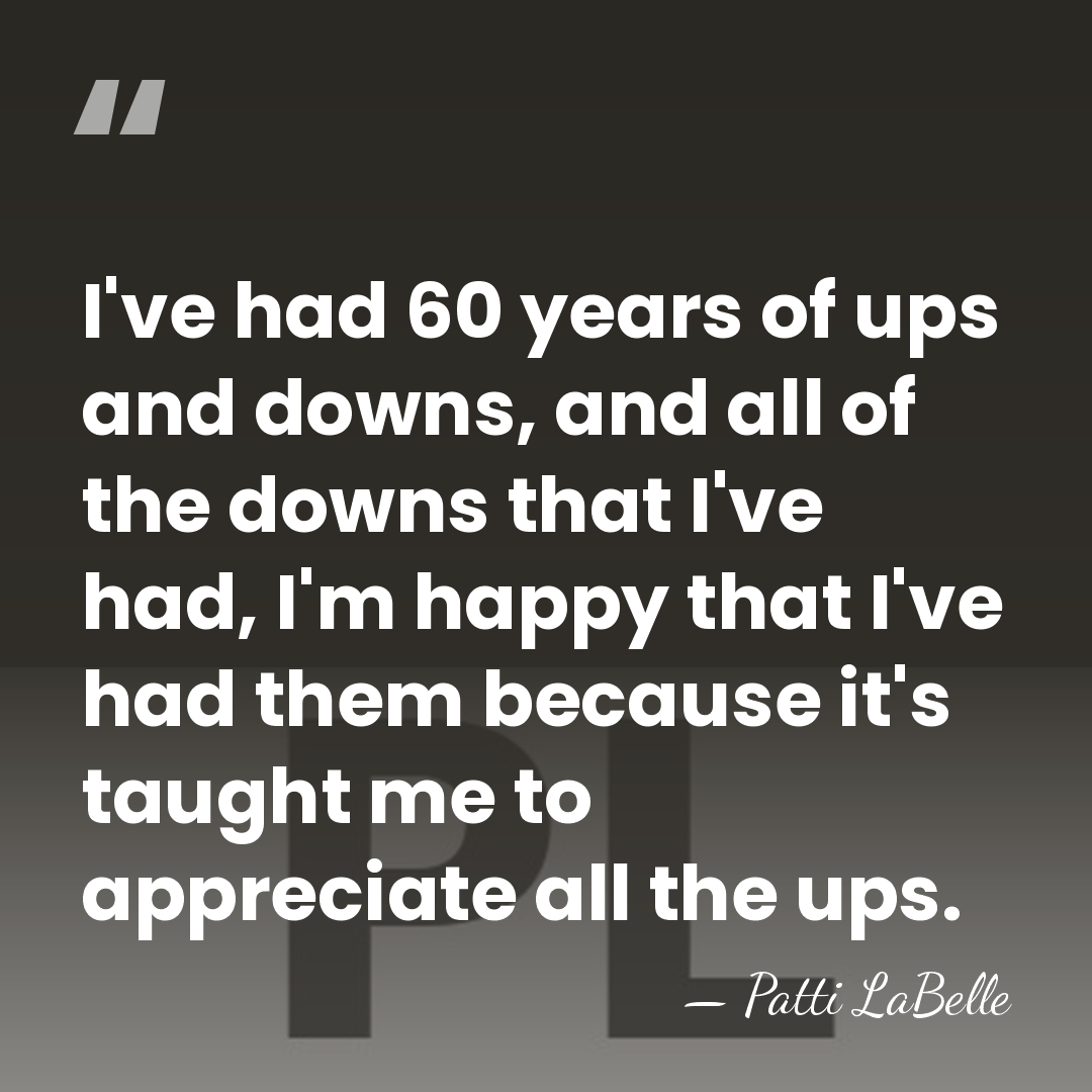 I've had 60 years of ups and downs, and all of the&hellip; - Patti LaBelle